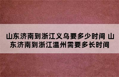 山东济南到浙江义乌要多少时间 山东济南到浙江温州需要多长时间